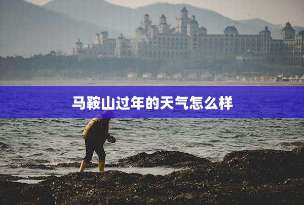 马鞍山过年的天气怎么样