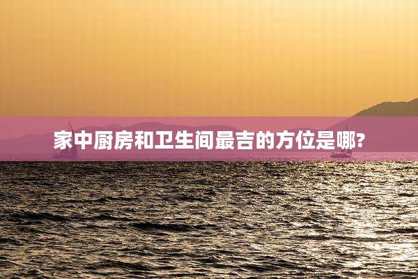 家中厨房和卫生间最吉的方位是哪?