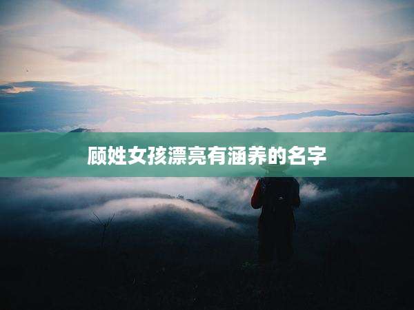 顾姓女孩漂亮有涵养的名字