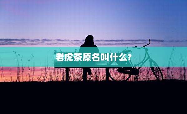 老虎茶原名叫什么?
