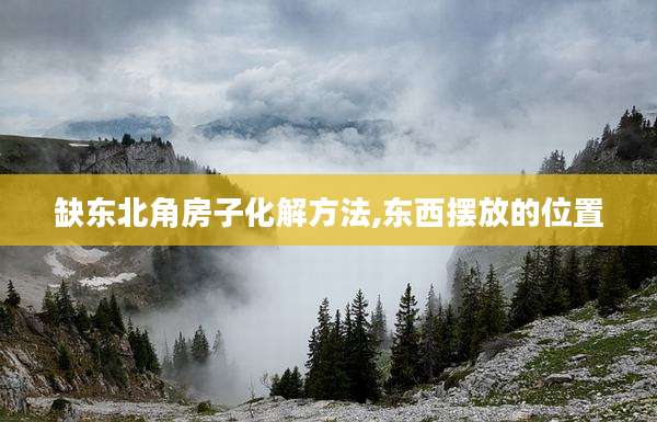 缺东北角房子化解方法,东西摆放的位置