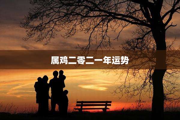 属鸡二零二一年运势