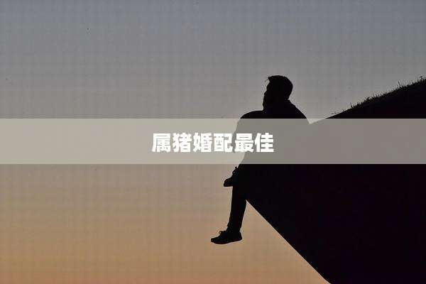 属猪婚配最佳