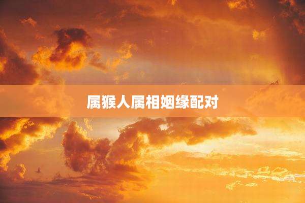 属猴人属相姻缘配对