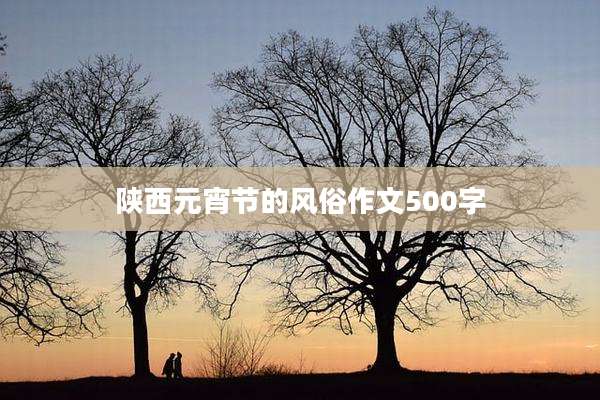 陕西元宵节的风俗作文500字