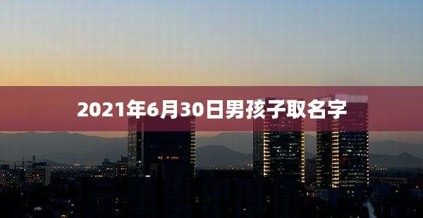 2021年6月30日男孩子取名字