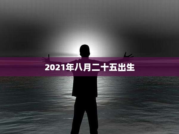 2021年八月二十五出生