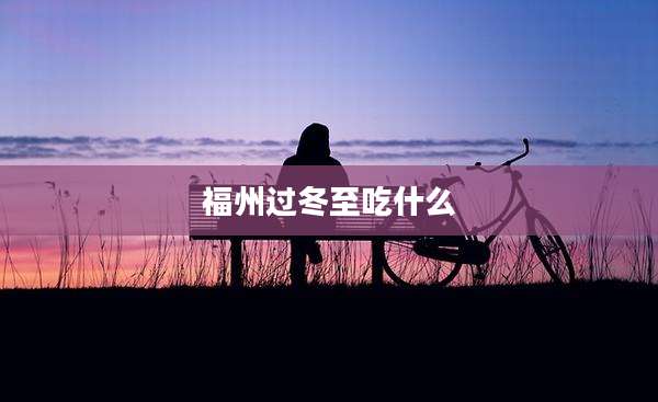 福州过冬至吃什么
