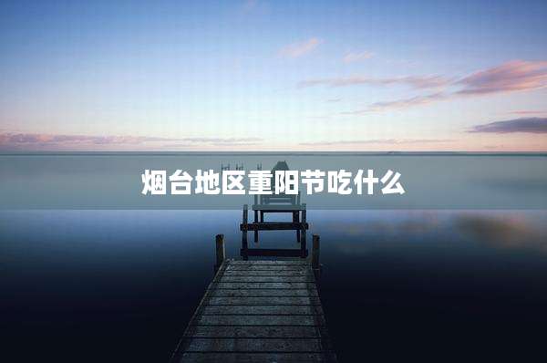 烟台地区重阳节吃什么