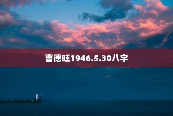曹德旺1946.5.30八字