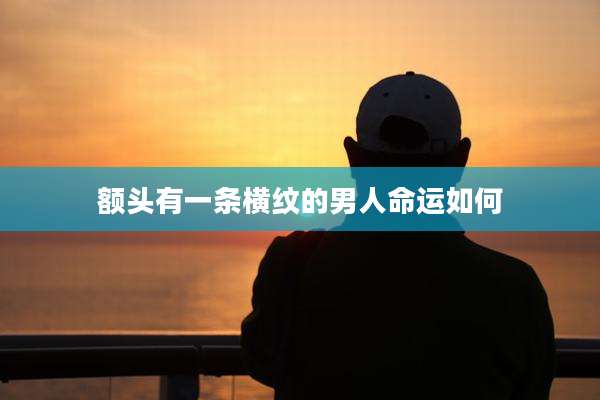 额头有一条横纹的男人命运如何