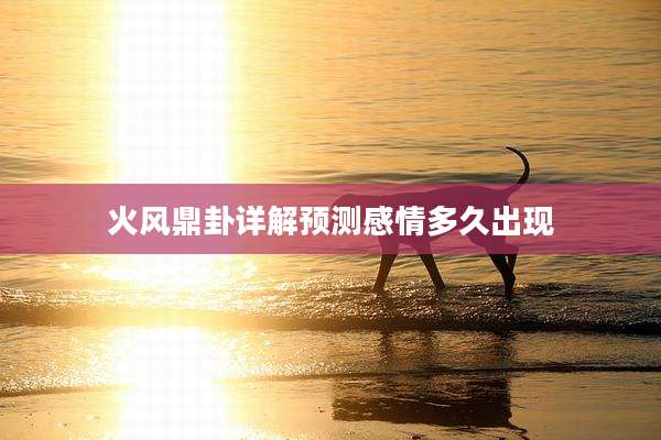 火风鼎卦详解预测感情多久出现