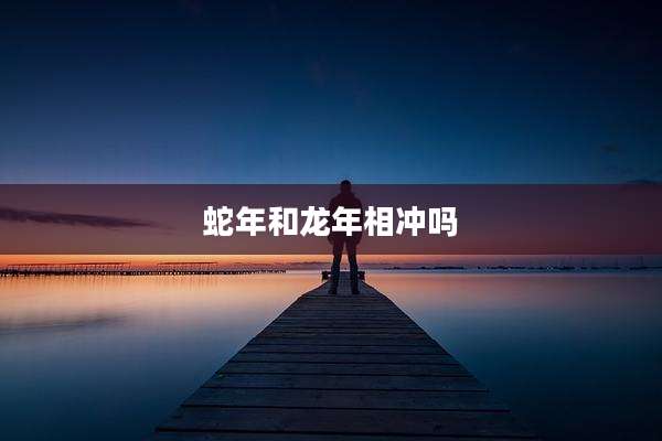 蛇年和龙年相冲吗
