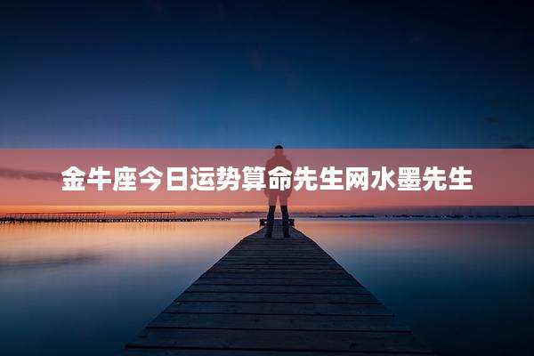 金牛座今日运势算命先生网水墨先生