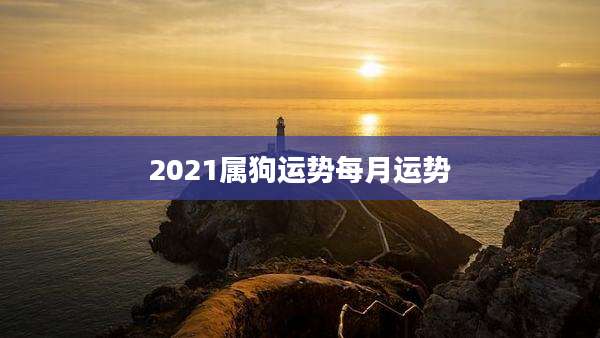 2021属狗运势每月运势