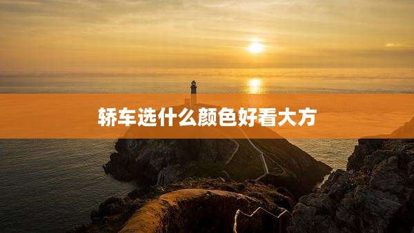 轿车选什么颜色好看大方