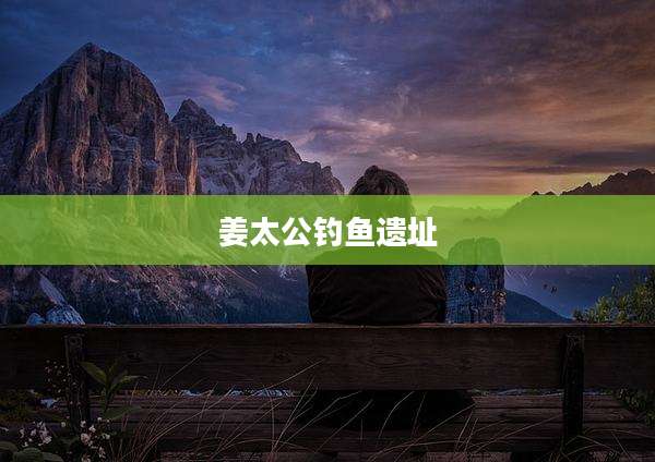 姜太公钓鱼遗址
