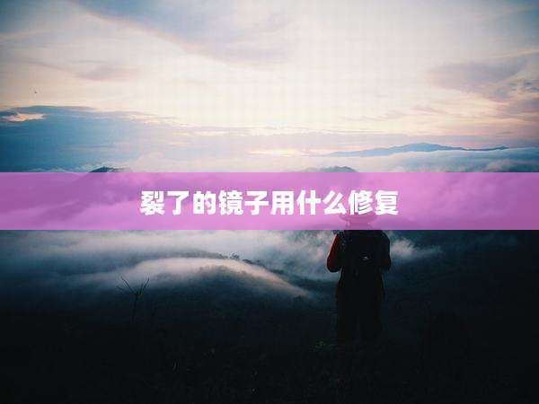 裂了的镜子用什么修复
