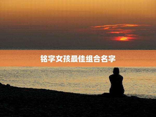 铭字女孩最佳组合名字