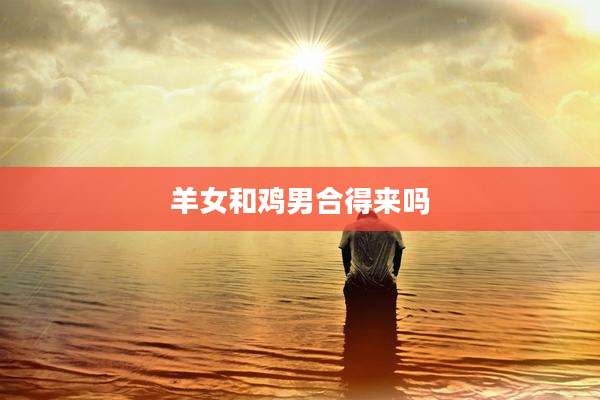 羊女和鸡男合得来吗