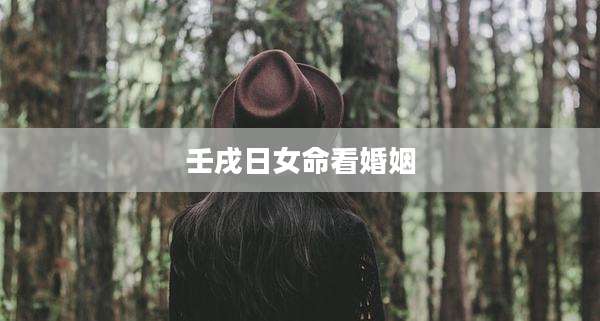 壬戌日女命看婚姻