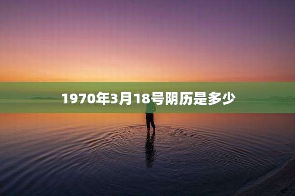 1970年3月18号阴历是多少