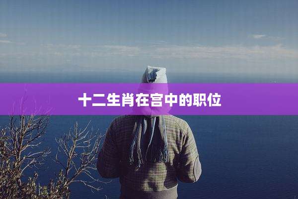十二生肖在宫中的职位