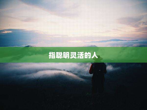 指聪明灵活的人