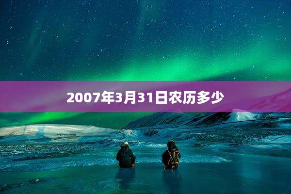 2007年3月31日农历多少