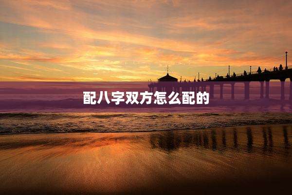 配八字双方怎么配的