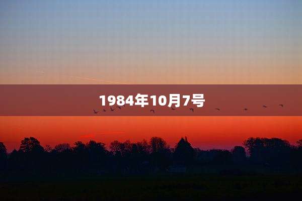 1984年10月7号