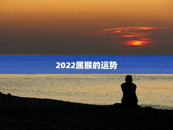 2022属猴的运势