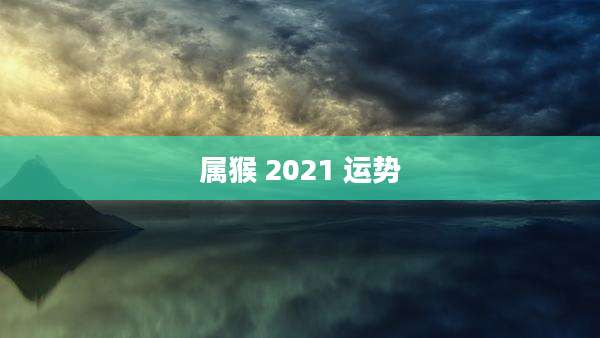 属猴 2021 运势