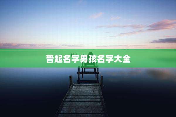 晋起名字男孩名字大全