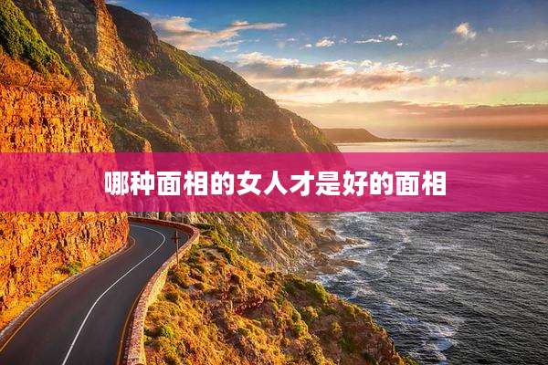 哪种面相的女人才是好的面相
