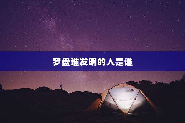 罗盘谁发明的人是谁