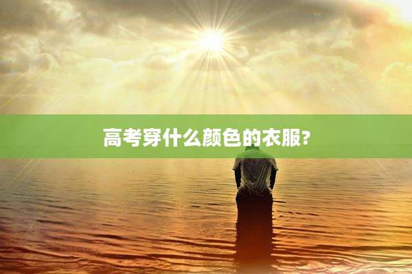 高考穿什么颜色的衣服?
