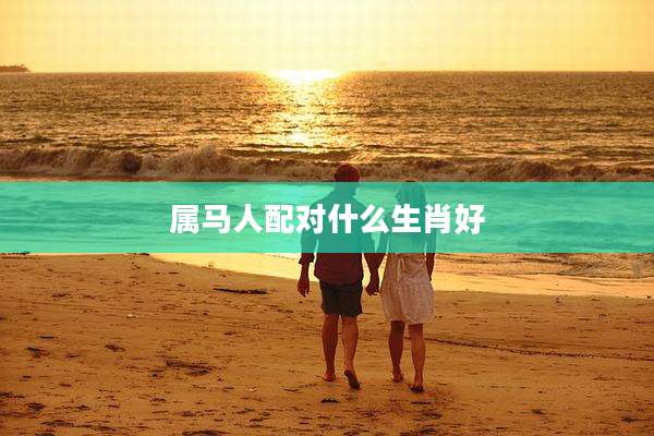 属马人配对什么生肖好