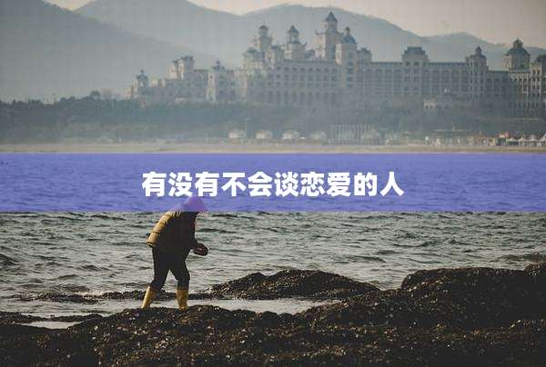 有没有不会谈恋爱的人
