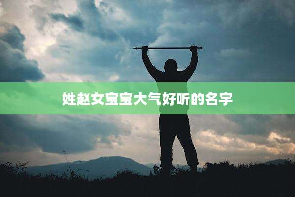 姓赵女宝宝大气好听的名字