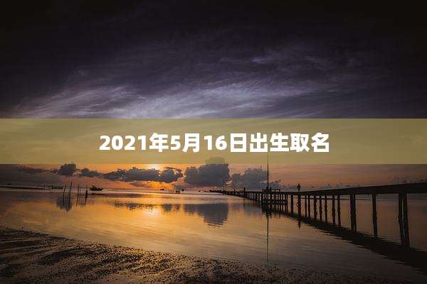 2021年5月16日出生取名