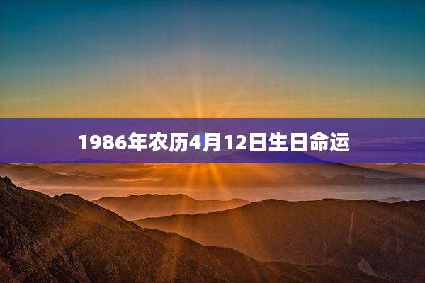 1986年农历4月12日生日命运