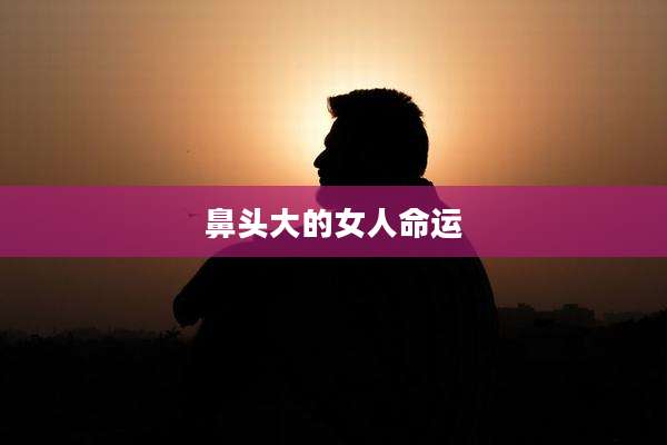 鼻头大的女人命运