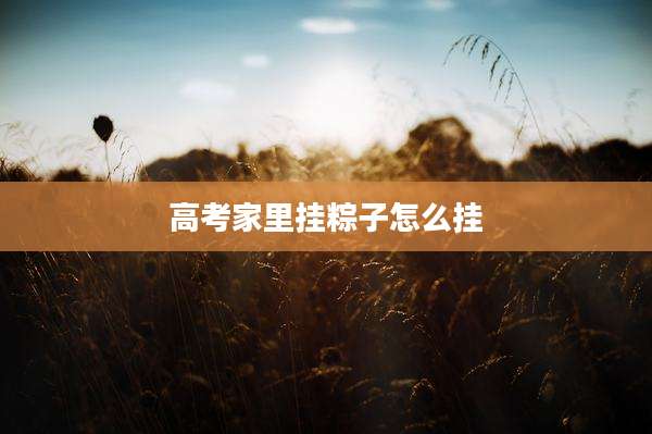 高考家里挂粽子怎么挂
