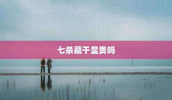 七杀藏干显贵吗