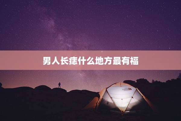 男人长痣什么地方最有福