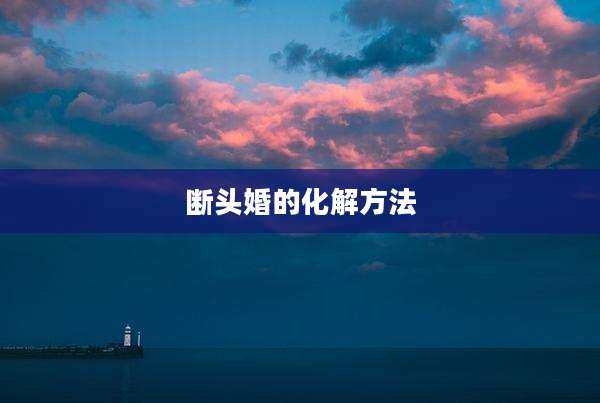 断头婚的化解方法
