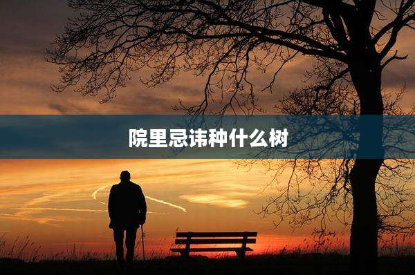 院里忌讳种什么树