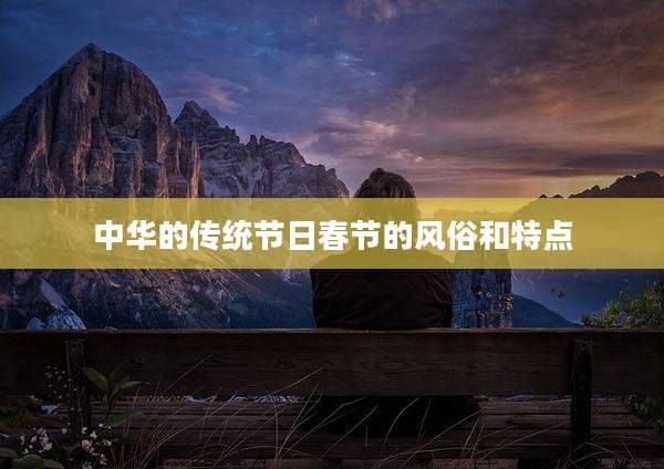 中华的传统节日春节的风俗和特点
