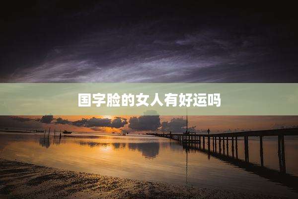 国字脸的女人有好运吗